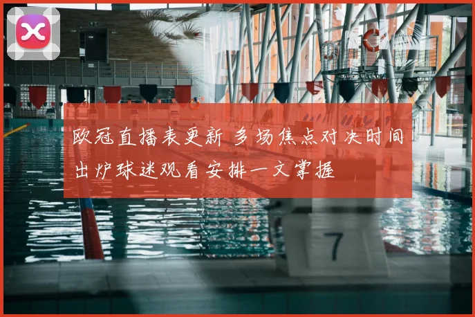 欧冠直播表更新 多场焦点对决时间出炉球迷观看安排一文掌握